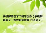 手机屏幕裂了个缝怎么办（手机屏幕裂了一条线如何修复 方法来了）