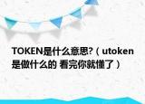 TOKEN是什么意思?（utoken是做什么的 看完你就懂了）
