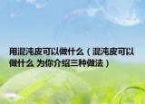 用混沌皮可以做什么（混沌皮可以做什么 为你介绍三种做法）
