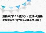 油耗平均10.7是多少（江淮s7油耗 平均油耗分别为10.28L和9.28L）