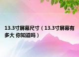 13.3寸屏幕尺寸（13.3寸屏幕有多大 你知道吗）