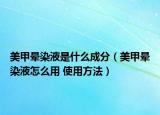 美甲晕染液是什么成分（美甲晕染液怎么用 使用方法）