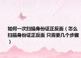 如何一次扫描身份证正反面（怎么扫描身份证正反面 只需要几个步骤）