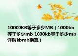 10000KB等于多少MB（1000kb等于多少mb 1000kb等于多少mb详解kbmb换算）