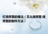红烧青蟹的做法（怎么烧青蟹 烧青蟹的制作方法）