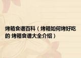 烤箱食谱百科（烤箱如何烤好吃的 烤箱食谱大全介绍）