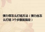 弹力带怎么打结方法（弹力丝怎么打结 3个步骤就搞定）
