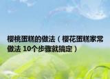 樱桃蛋糕的做法（樱花蛋糕家常做法 10个步骤就搞定）