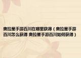 奥拉星手游百川在哪里获得（奥拉星手游百川怎么获得 奥拉星手游百川如何获得）