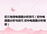 初三物理电路图分析技巧（初中电路图分析与技巧 初中电路图分析做题）