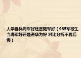 大学当兵海军好还是陆军好（985军校生当海军好还是进华为好 对比分析不看后悔）