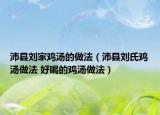 沛县刘家鸡汤的做法（沛县刘氏鸡汤做法 好喝的鸡汤做法）