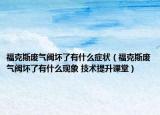 福克斯废气阀坏了有什么症状（福克斯废气阀坏了有什么现象 技术提升课堂）