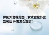休闲外套裁剪图（女式宽松外套裁剪法 外套怎么裁剪）