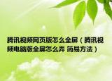 腾讯视频网页版怎么全屏（腾讯视频电脑版全屏怎么弄 简易方法）