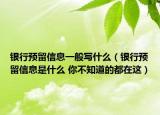 银行预留信息一般写什么（银行预留信息是什么 你不知道的都在这）