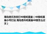海岛奇兵怎样打40级哈莫曼（40级哈莫曼小号打法 海岛奇兵哈莫曼40级怎么过关）