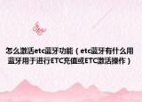 怎么激活etc蓝牙功能（etc蓝牙有什么用 蓝牙用于进行ETC充值或ETC激活操作）