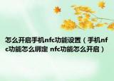 怎么开启手机nfc功能设置（手机nfc功能怎么绑定 nfc功能怎么开启）