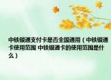 中铁银通支付卡是否全国通用（中铁银通卡使用范围 中铁银通卡的使用范围是什么）