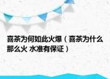 喜茶为何如此火爆（喜茶为什么那么火 水准有保证）
