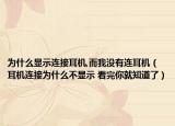 为什么显示连接耳机,而我没有连耳机（耳机连接为什么不显示 看完你就知道了）