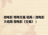微电影 特殊交易 结局（微电影大结局 微电影《交易》）