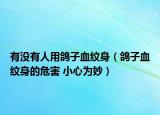 有没有人用鸽子血纹身（鸽子血纹身的危害 小心为妙）