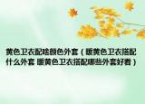 黄色卫衣配啥颜色外套（暖黄色卫衣搭配什么外套 暖黄色卫衣搭配哪些外套好看）