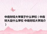 中南财经大学属于什么学校（中南财大是什么学校 中南财经大学简介）