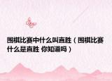 围棋比赛中什么叫直胜（围棋比赛什么是直胜 你知道吗）