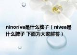 ninoriva是什么牌子（nivea是什么牌子 下面为大家解答）