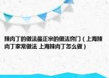 辣肉丁的做法最正宗的做法窍门（上海辣肉丁家常做法 上海辣肉丁怎么做）