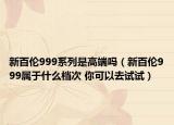 新百伦999系列是高端吗（新百伦999属于什么档次 你可以去试试）