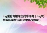 lng液化气罐增压阀怎样调（lng气瓶增压阀怎么调 简单几步搞定）