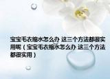 宝宝毛衣缩水怎么办 这三个方法都很实用呢（宝宝毛衣缩水怎么办 这三个方法都很实用）