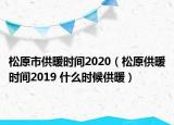 松原市供暖时间2020（松原供暖时间2019 什么时候供暖）