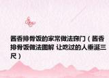 酱香排骨饭的家常做法窍门（酱香排骨饭做法图解 让吃过的人垂涎三尺）