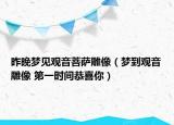 昨晚梦见观音菩萨雕像（梦到观音雕像 第一时间恭喜你）