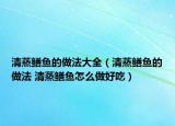 清蒸鳝鱼的做法大全（清蒸鳝鱼的做法 清蒸鳝鱼怎么做好吃）