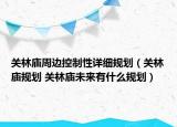 关林庙周边控制性详细规划（关林庙规划 关林庙未来有什么规划）