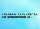 三亚机场名字叫什么机场（三亚有几个机场 这个机场的名字真的很高大尚）