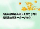 自制剁椒酱的做法大全窍门（四川剁椒酱的做法 一步一步教你）