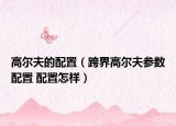 高尔夫的配置（跨界高尔夫参数配置 配置怎样）