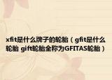 xfit是什么牌子的轮胎（gfit是什么轮胎 gift轮胎全称为GFITAS轮胎）