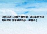 油炸糕怎么样炸外酥里嫩（油糕如何炸得外酥里嫩 简单做法新手一学就会）