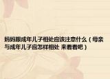 妈妈跟成年儿子相处应该注意什么（母亲与成年儿子应怎样相处 来看看吧）