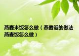 燕麦米饭怎么做（燕麦饭的做法 燕麦饭怎么做）