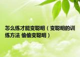 怎么练才能变聪明（变聪明的训练方法 偷偷变聪明）