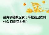 耐克项链款卫衣（半拉链卫衣叫什么 以耐克为例）